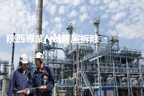 陜西專業(yè)房屋拆除，安全高效服務(wù)保障！